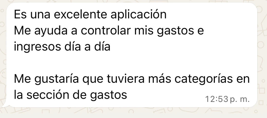 Mensaje de Natalia por WhatsApp: “Es una excelente aplicación. Me ayuda a controlar mis gastos e ingresos día a día. Me gustaría que tuviera más categorías en la sección de gastos.”